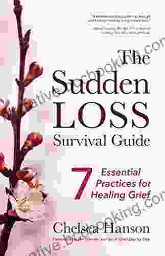 The Sudden Loss Survival Guide: Seven Essential Practices For Healing Grief (Bereavement Suicide Mourning)