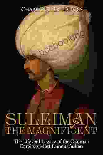 Suleiman The Magnificent: The Life And Legacy Of The Ottoman Empire S Most Famous Sultan