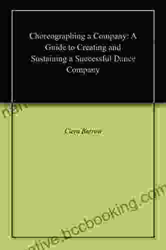 Choreographing A Company: A Guide To Creating And Sustaining A Successful Dance Company