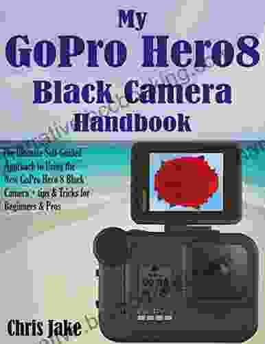 My GoPro Hero8 Black Camera Handbook: The Ultimate Self Guided Approach To Using The New GoPro Hero 8 Black Camera + Tips Tricks For Beginners Pros