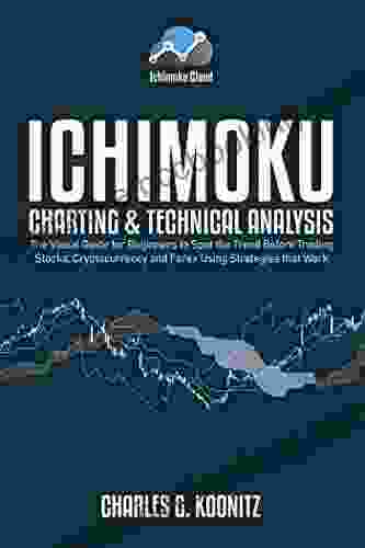 Ichimoku Charting Technical Analysis: The Visual Guide For Beginners To Spot The Trend Before Trading Stocks Cryptocurrency And Forex Using Strategies That Work