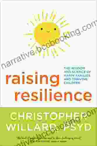 Raising Resilience: The Wisdom And Science Of Happy Families And Thriving Children