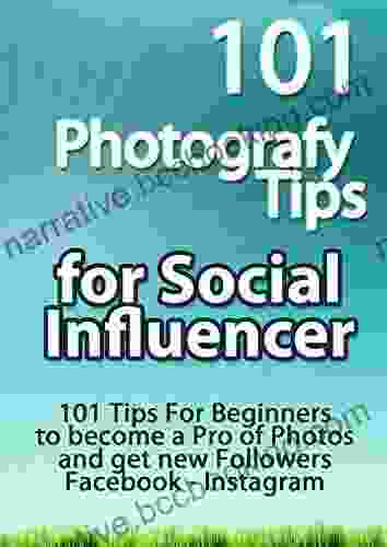 101 Photografy Tips For Social Influencer: 101 Tips For Beginners To Become A Pro Of Photos And Get New Followers Facebook Instagram (N 1 Top Ten)
