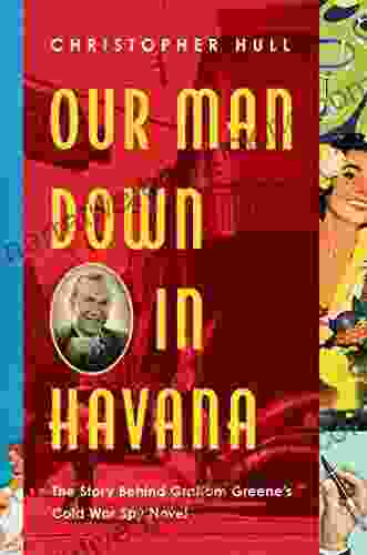 Our Man Down In Havana: The Story Behind Graham Greene S Cold War Spy Novel