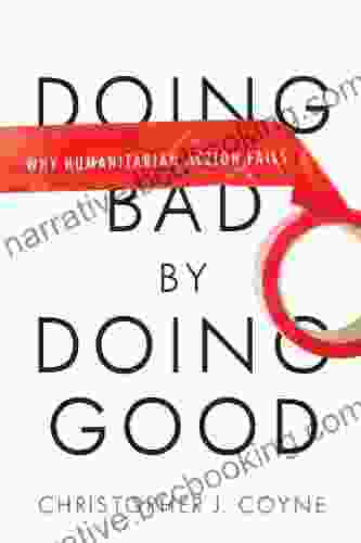 Doing Bad By Doing Good: Why Humanitarian Action Fails