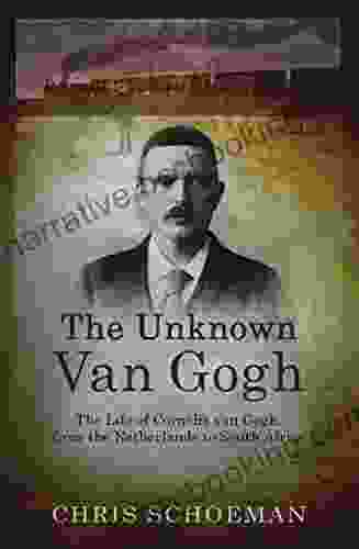 The Unknown Van Gogh: The Life Of Cornelis Van Gogh From The Netherlands To South Africa