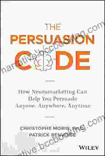 The Persuasion Code: How Neuromarketing Can Help You Persuade Anyone Anywhere Anytime