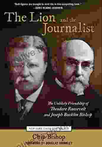 Lion And The Journalist: The Unlikely Friendship Of Theodore Roosevelt And Joseph Bucklin Bishop