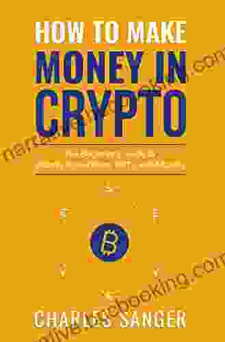 How To Make Money In Crypto: The Beginner S Guide To Bitcoin Blockchains NFTs And Altcoins