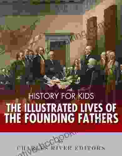 History For Kids: The Illustrated Lives Of Founding Fathers George Washington Thomas Jefferson Benjamin Franklin Alexander Hamilton And James Madison