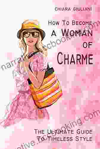 How To Become A Woman Of Charme: The Ultimate Guide To Timeless Style How To Be Glamourous And Get A Sophisticated Look And Unique French Allure Throught No Costs Tips