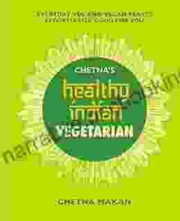 Chetna S Healthy Indian: Vegetarian: Everyday Veg And Vegan Feasts Effortlessly Good For You