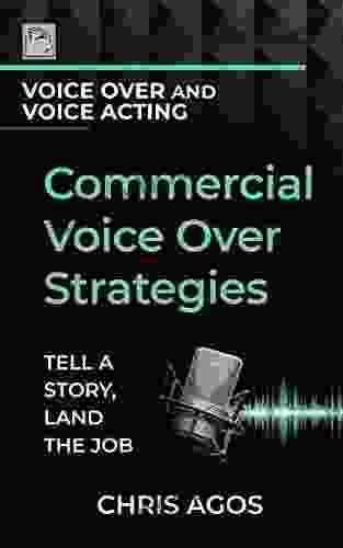 Commercial Voice Over Strategies: Tell A Story Land The Job (The Voice Over And Voice Acting 3)