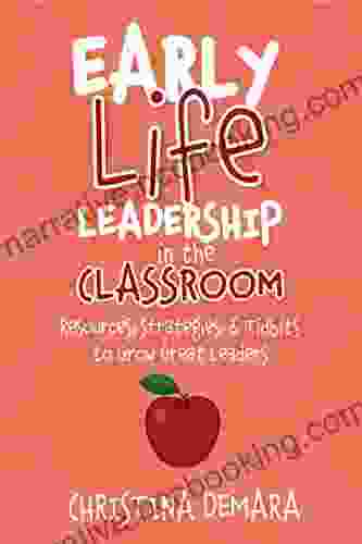 Early Life Leadership In The Classroom: Resources Tidbits Strategies To Grow Great Leaders