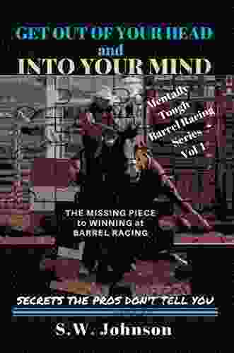 Get Out Of Your Head And Into Your Mind: The Missing Piece To Winning At Barrel Racing Secrets The Pros Don T Tell You (Mentally Tough Barrel Racing 1)