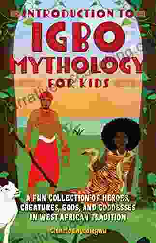 Introduction To Igbo Mythology For Kids: A Fun Collection Of Heroes Creatures Gods And Goddesses In West African Tradition (Igbo Myths)