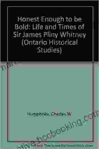 Honest Enough To Be Bold: The Life And Times Of Sir James Pliny Whitney (Ontario Historical Studies Series)