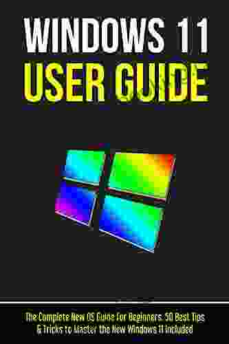 Windows 11 User Guide: The Complete New OS Guide For Beginners 50 Best Tips Tricks To Master The New Windows 11 Included