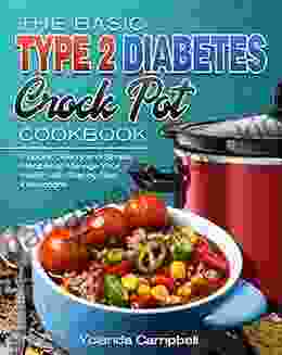 The Basic Type 2 Diabetes Crock Pot Cookbook: Popular Savory And Simple Recipes To Manage Your Health With Step By Step Instructions